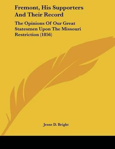 Fremont, His Supporters and Their Record: The Opinions of Our Great Statesmen Upon the Missouri Restriction (1856)