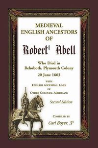 Cover image for Medieval English Ancestors of Robert Abell, Who Died in Rehoboth, Plymouth Colony, 20 June 1663, with English Ancestral Lines of other Colonial Americans, Second Edition
