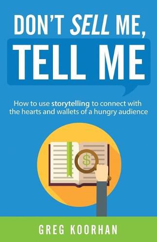 Cover image for Don't Sell Me, Tell Me: How to use storytelling to connect with the hearts and wallets of a hungry audience