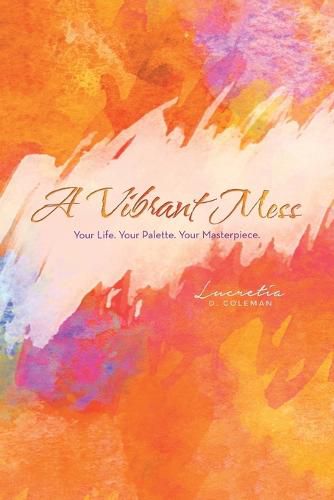 Cover image for A Vibrant Mess: Your Life. Your Palette. Your Masterpiece.