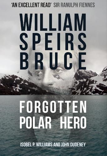 William Speirs Bruce: Forgotten Polar Hero