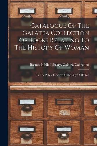 Cover image for Catalogue Of The Galatea Collection Of Books Relating To The History Of Woman