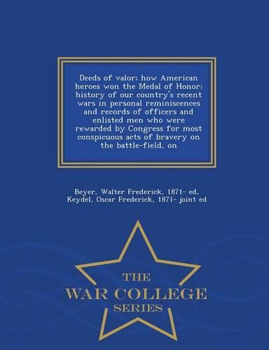 Cover image for Deeds of valor; how American heroes won the Medal of Honor; history of our country's recent wars in personal reminiscences and records of officers and enlisted men who were rewarded by Congress for most conspicuous acts of bravery on the battle-field, on -