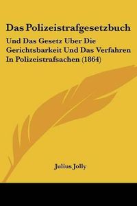 Cover image for Das Polizeistrafgesetzbuch: Und Das Gesetz Uber Die Gerichtsbarkeit Und Das Verfahren in Polizeistrafsachen (1864)