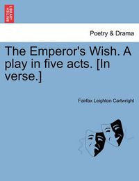 Cover image for The Emperor's Wish. a Play in Five Acts. [In Verse.]