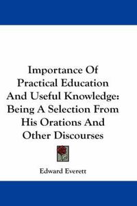 Cover image for Importance of Practical Education and Useful Knowledge: Being a Selection from His Orations and Other Discourses