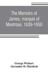 Cover image for The memoirs of James, marquis of Montrose, 1639-1650