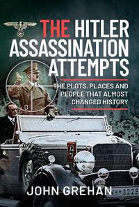 Cover image for The Hitler Assassination Attempts: The Plots, Places and People that Almost Changed History