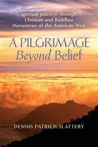 Cover image for A Pilgrimage Beyond Belief: Spiritual Journeys through Christian and Buddhist Monasteries of the American West