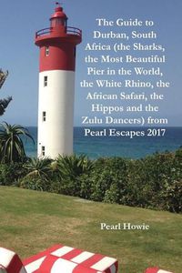 Cover image for The Guide to Durban, South Africa (the Sharks, the Most Beautiful Pier In the World, the White Rhino, the African Safari, the Hippos and the Zulu Dancers) from Pearl Escapes 2017
