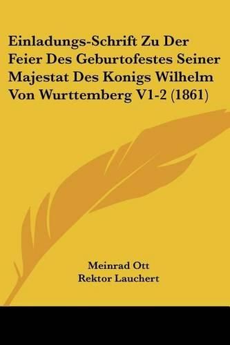 Einladungs-Schrift Zu Der Feier Des Geburtofestes Seiner Majestat Des Konigs Wilhelm Von Wurttemberg V1-2 (1861)