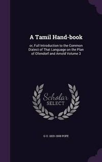 Cover image for A Tamil Hand-Book: Or, Full Introduction to the Common Dialect of That Language on the Plan of Ollendorf and Arnold Volume 3