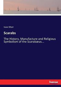 Cover image for Scarabs: The History, Manufacture and Religious Symbolism of the Scarabaeus...