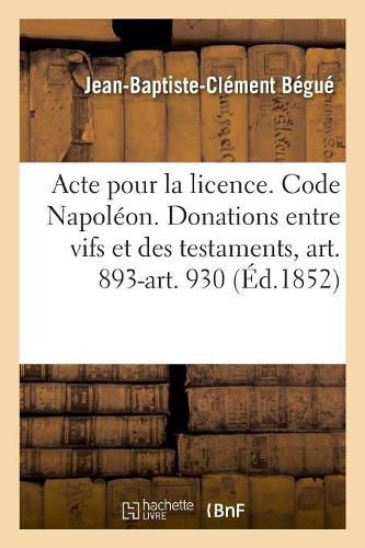 Cover image for Acte Pour La Licence. Code Napoleon. Des Donations Entre Vifs Et Des Testaments, Art. 893-Art. 930: Droit Commercial. Delaissement. Droit Administratif. Competence Administrative, Petite Voirie