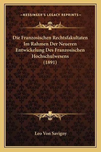 Cover image for Die Franzosischen Rechtsfakultaten Im Rahmen Der Neueren Entwickelung Des Franzosischen Hochschulwesens (1891)