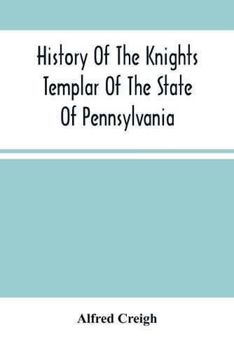 Cover image for History Of The Knights Templar Of The State Of Pennsylvania From February 14Th, A.D. 1794 To November 13Th, A.D., 1866