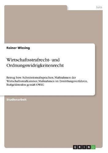 Cover image for Wirtschaftsstrafrecht- und Ordnungswidrigkeitenrecht: Betrug bzw. Submissionsabsprachen, Massnahmen der Wirtschaftsstrafkammer, Massnahmen im Ermittlungsverfahren, Bussgeldstrafen gemass OWiG