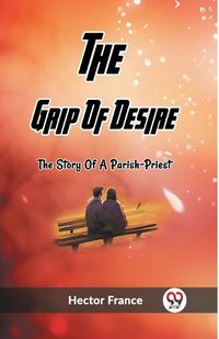 Cover image for The Grip Of Desire The Story Of A Parish-Priest