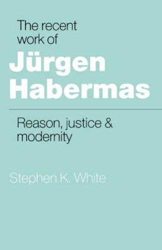 The Recent Work of Jurgen Habermas: Reason, Justice and Modernity