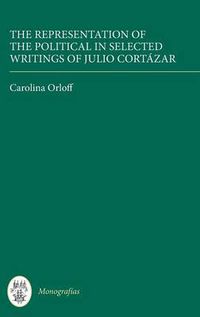 Cover image for The Representation of the Political in Selected Writings of Julio Cortazar