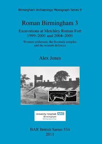 Roman Birmingham 3: Excavations at Metchley Roman Fort 1999-2001 and 2004-2005: Western settlement, the livestock complex and the western defences