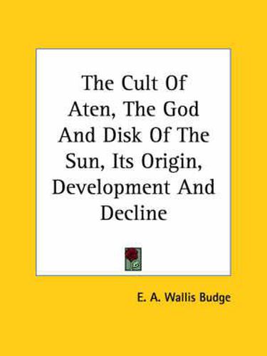 Cover image for The Cult of Aten, the God and Disk of the Sun, Its Origin, Development and Decline