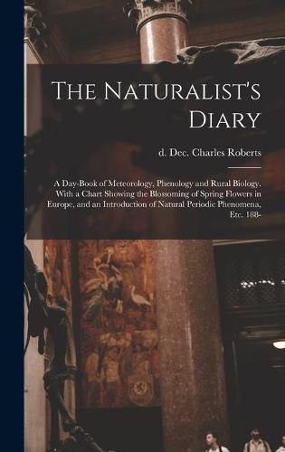 Cover image for The Naturalist's Diary: a Day-book of Meteorology, Phenology and Rural Biology. With a Chart Showing the Blossoming of Spring Flowers in Europe, and an Introduction of Natural Periodic Phenomena, Etc. 188-