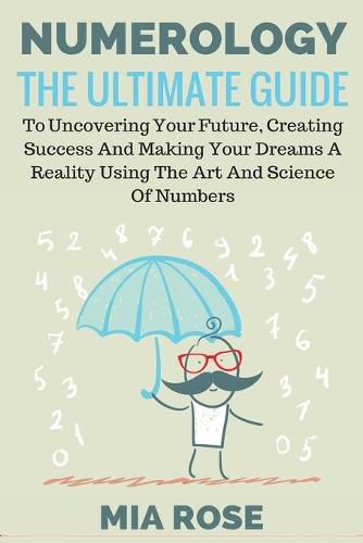 Numerology: The Ultimate Guide to uncovering your Future, Creating Success & Making your Dreams a Reality using the Art & Science of Numbers