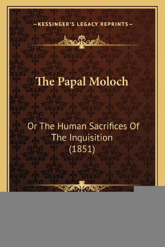 The Papal Moloch: Or the Human Sacrifices of the Inquisition (1851)