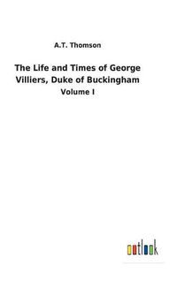 Cover image for The Life and Times of George Villiers, Duke of Buckingham