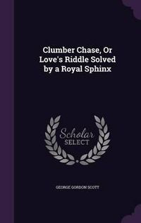 Cover image for Clumber Chase, or Love's Riddle Solved by a Royal Sphinx