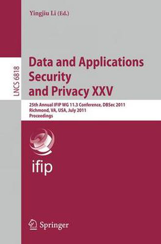 Cover image for Data and Applications Security and Privacy XXV: 25th Annual IFIP WG 11.3 Conference, DBSec 2011, Richmond, VA, USA, July 11-13, 2011, Proceedings