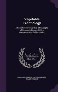 Cover image for Vegetable Technology: A Contribution Towards a Bibliography of Economic Botany, with a Comprehensive Subject-Index