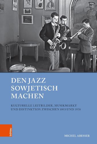Cover image for Den Jazz Sowjetisch Machen: Kulturelle Leitbilder, Musikmarkt Und Distinktion Zwischen 1953 Und 1970