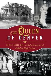 Cover image for The Queen of Denver: Louise Sneed Hill and the Emergence of Modern High Society