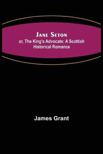 Cover image for Jane Seton; or, The King's Advocate: A Scottish Historical Romance