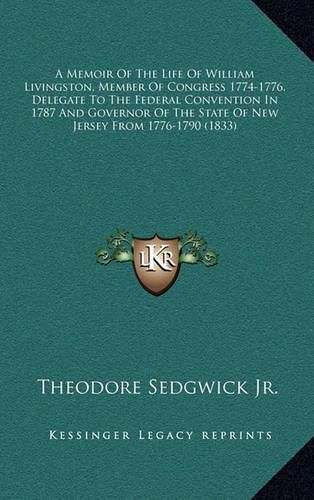 A Memoir of the Life of William Livingston, Member of Congress 1774-1776, Delegate to the Federal Convention in 1787 and Governor of the State of New Jersey from 1776-1790 (1833)