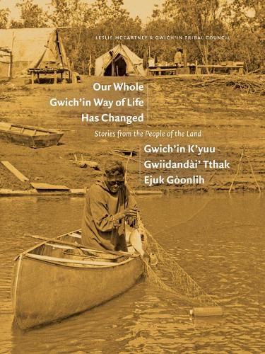 Cover image for Our Whole Gwich'in Way of Life Has Changed / Gwich'in K'Yuu Gwiidanda i' Tthak Ejuk Go Onlih: Stories from the People of the Land