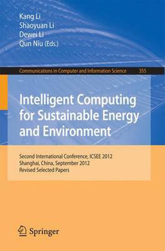 Cover image for Intelligent Computing for Sustainable Energy and Environment: Second International Conference, ICSEE 2012, Shanghai, China, September 12-13, 2012. Revised Selected Papers