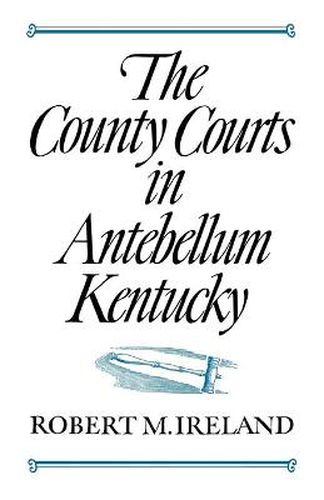 Cover image for The County Courts in Antebellum Kentucky