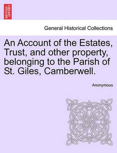 Cover image for An Account of the Estates, Trust, and Other Property, Belonging to the Parish of St. Giles, Camberwell.