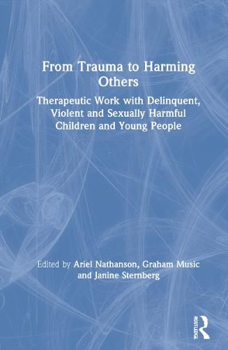 Cover image for From Trauma to Harming Others: Therapeutic Work with Delinquent, Violent and Sexually Harmful Children and Young People