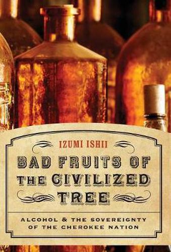 Cover image for Bad Fruits of the Civilized Tree: Alcohol and the Sovereignty of the Cherokee Nation