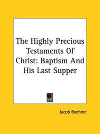 Cover image for The Highly Precious Testaments of Christ: Baptism and His Last Supper