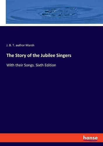 The Story of the Jubilee Singers: With their Songs. Sixth Edition