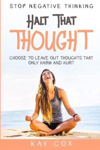 Cover image for Stop Negative Thinking: Halt That Thought - Choose To Leave Out Thoughts That Only Harm and Hurt