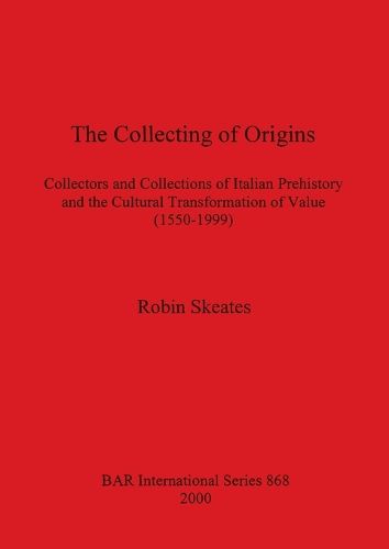 Cover image for The Collecting of Origins: Collectors and Collections of Italian Prehistory and the Cultural Transformation of Value (1550-1999)