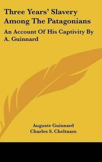 Cover image for Three Years' Slavery Among The Patagonians: An Account Of His Captivity By A. Guinnard