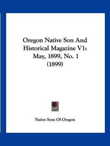 Cover image for Oregon Native Son and Historical Magazine V1: May, 1899, No. 1 (1899)