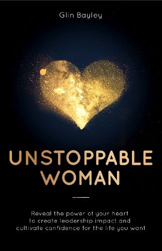 Cover image for Unstoppable Woman: Reveal the power of your heart to create leadership impact and cultivate confidence for the life you want